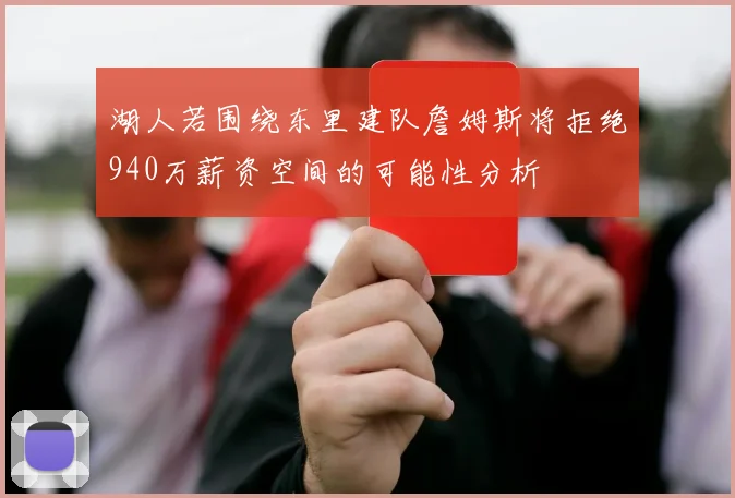 湖人若围绕东里建队詹姆斯将拒绝940万薪资空间的可能性分析