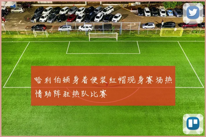 哈利伯顿身着便装红帽现身赛场热情助阵狂热队比赛