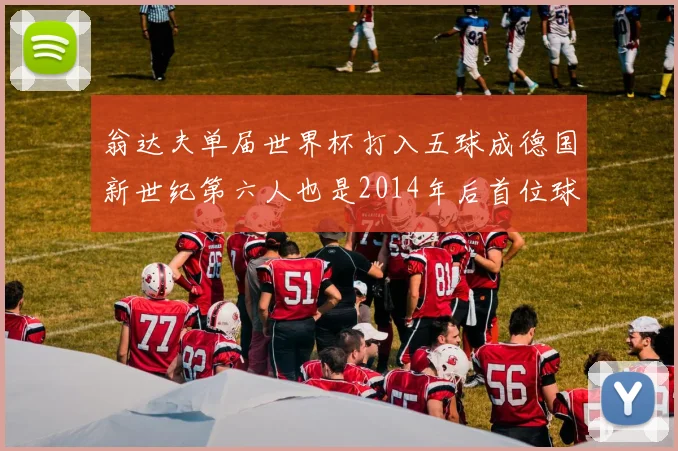 翁达夫单届世界杯打入五球成德国新世纪第六人也是2014年后首位球员