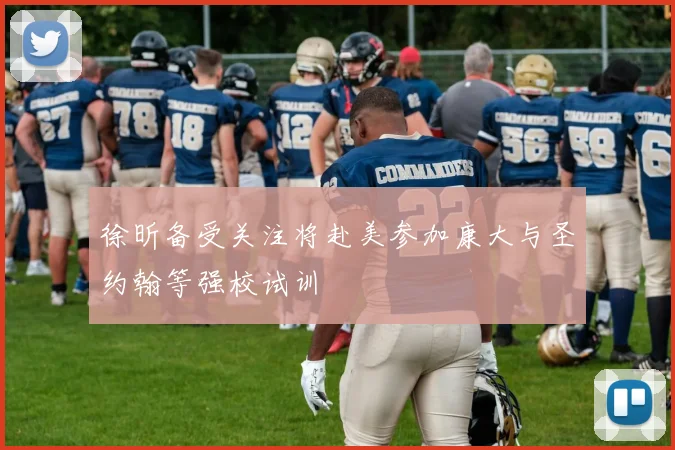 徐昕备受关注将赴美参加康大与圣约翰等强校试训