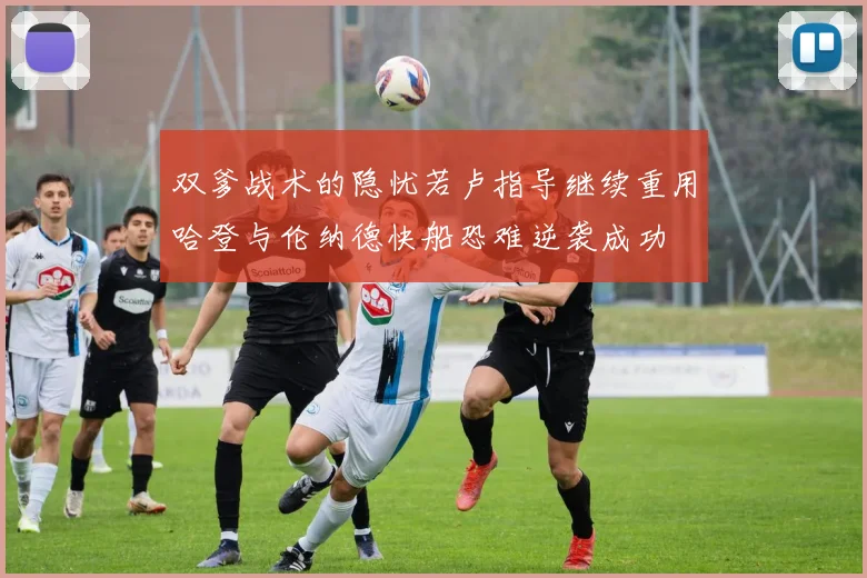 双爹战术的隐忧若卢指导继续重用哈登与伦纳德快船恐难逆袭成功