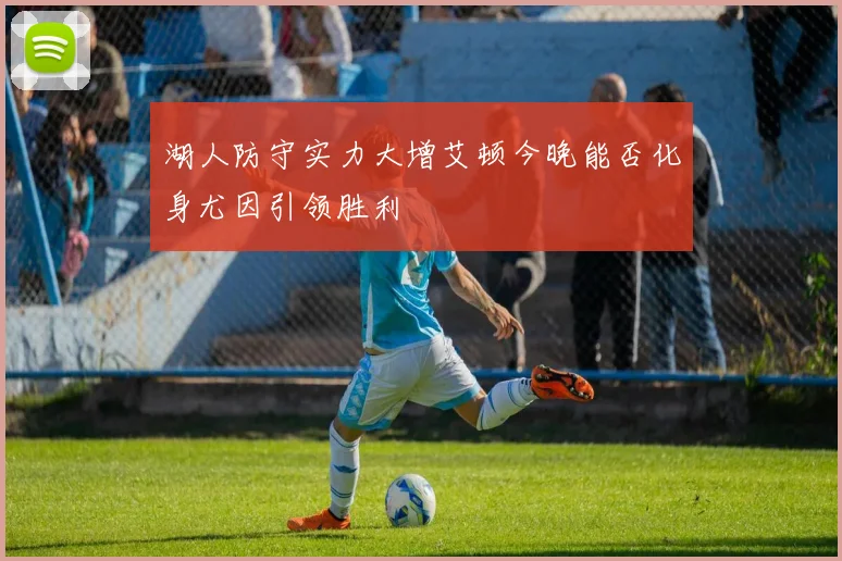 湖人防守实力大增艾顿今晚能否化身尤因引领胜利