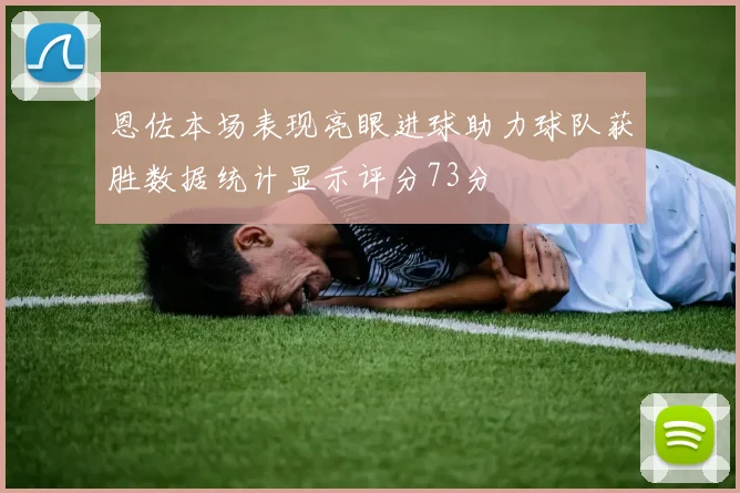 恩佐本场表现亮眼进球助力球队获胜数据统计显示评分73分