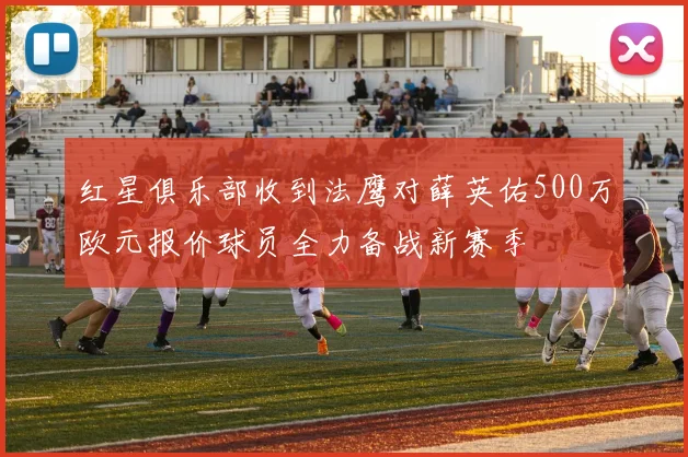 红星俱乐部收到法鹰对薛英佑500万欧元报价球员全力备战新赛季