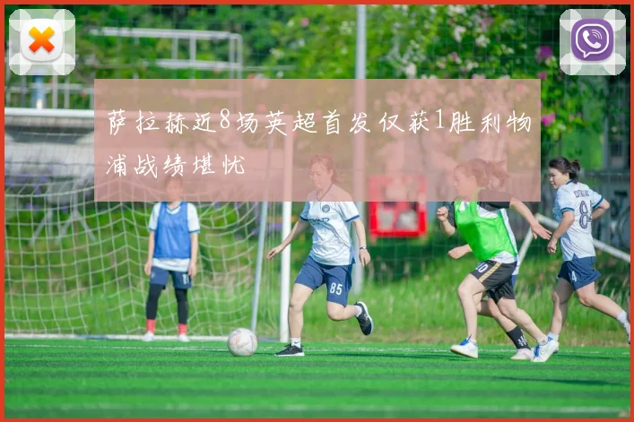 萨拉赫近8场英超首发仅获1胜利物浦战绩堪忧