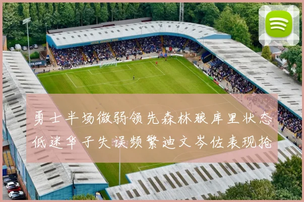 勇士半场微弱领先森林狼库里状态低迷华子失误频繁迪文岑佐表现抢眼