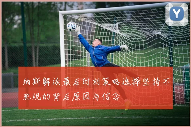 纳斯解读最后时刻策略选择坚持不犯规的背后原因与信念