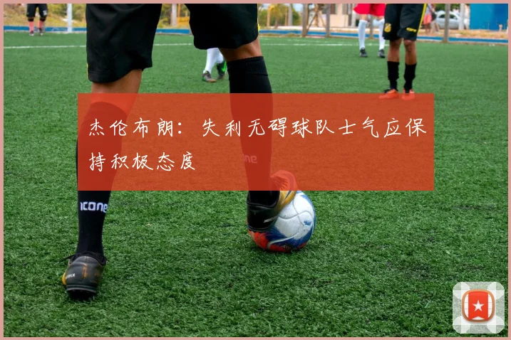 杰伦布朗：失利无碍球队士气应保持积极态度