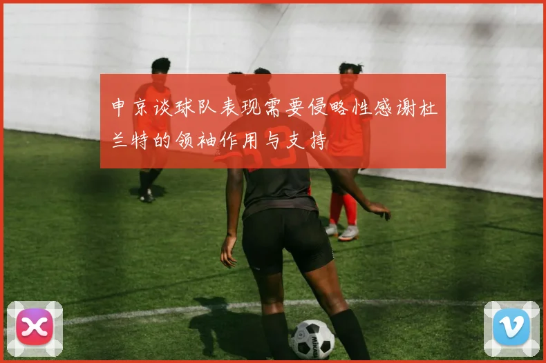 申京谈球队表现需要侵略性感谢杜兰特的领袖作用与支持
