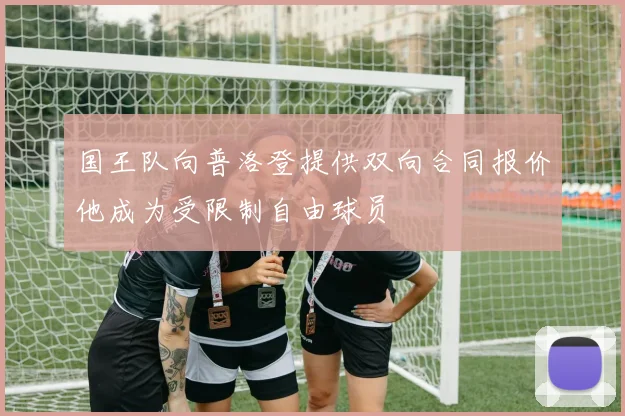 国王队向普洛登提供双向合同报价他成为受限制自由球员