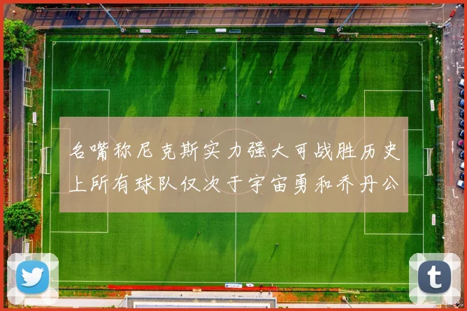 名嘴称尼克斯实力强大可战胜历史上所有球队仅次于宇宙勇和乔丹公牛