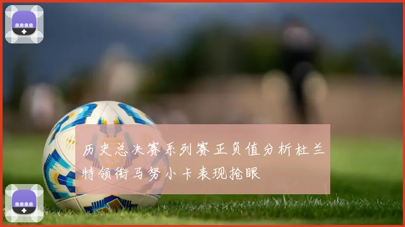历史总决赛系列赛正负值分析杜兰特领衔马努小卡表现抢眼